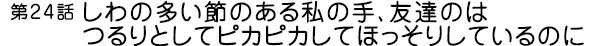 しわの多い節のある私の手、友達のはつるりとしてピカピカしてほっそりしているのに