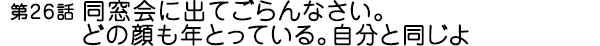 同窓会に出てごらんなさい。どの顔も年とっている。自分と同じよ