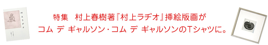 特集 村上春樹著『村上ラヂオ』挿絵版画がコム デ ギャルソン ・ コム デ ギャルソンのTシャツに。