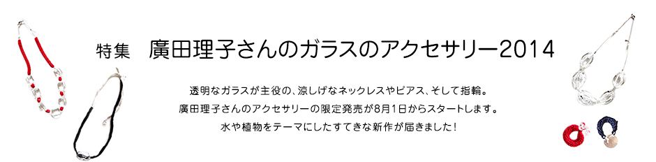 特集 廣田理子さんのガラスのアクセサリー2014