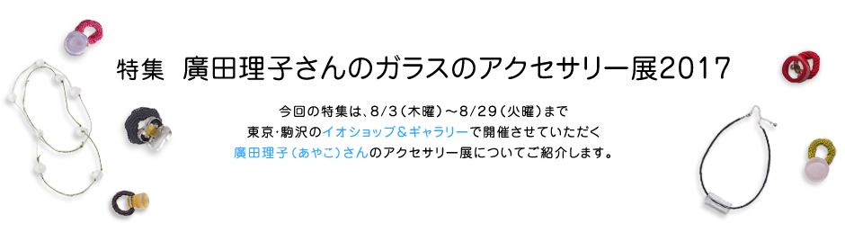 特集 廣田理子さんのガラスのアクセサリー