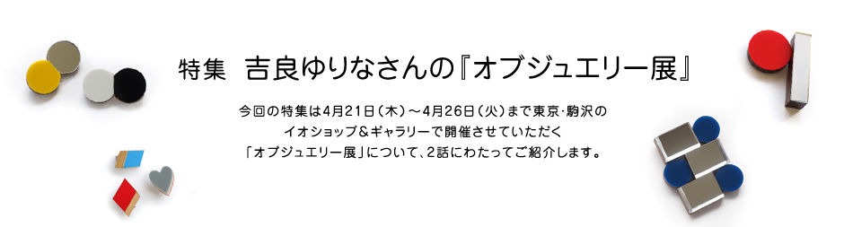 特集 吉良ゆりなさんの『オブジュエリー展』