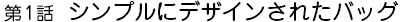 第1話　シンプルにデザインされたバッグ